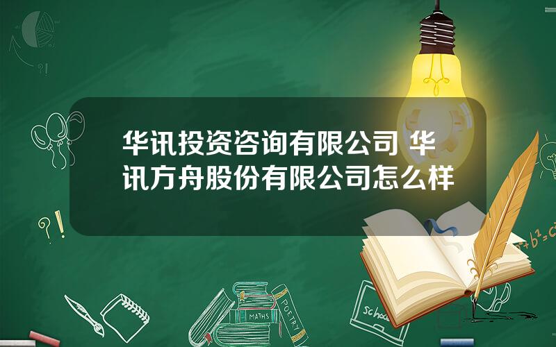 华讯投资咨询有限公司 华讯方舟股份有限公司怎么样